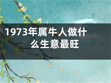 1973年属牛人做什么生意最旺