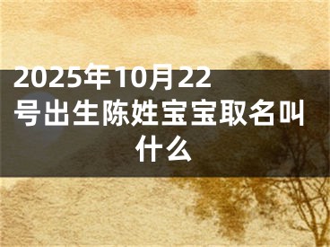 2025年10月22号出生陈姓宝宝取名叫什么