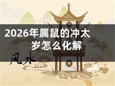2026年属鼠的冲太岁怎么化解