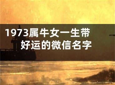 1973属牛女一生带好运的微信名字
