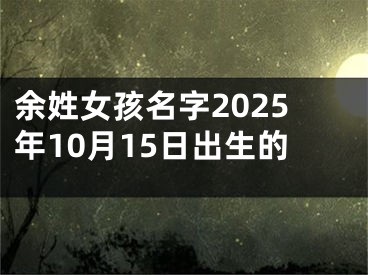 余姓女孩名字2025年10月15日出生的