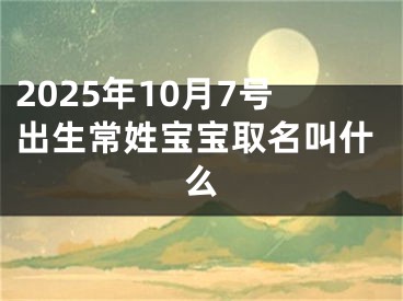 2025年10月7号出生常姓宝宝取名叫什么