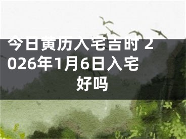 今日黄历入宅吉时 2026年1月6日入宅好吗