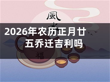 2026年农历正月廿五乔迁吉利吗