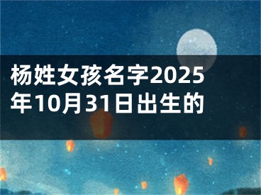 杨姓女孩名字2025年10月31日出生的