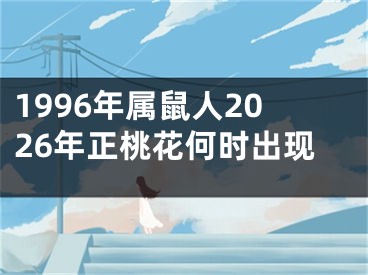 1996年属鼠人2026年正桃花何时出现