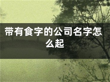 带有食字的公司名字怎么起