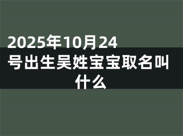 2025年10月24号出生吴姓宝宝取名叫什么