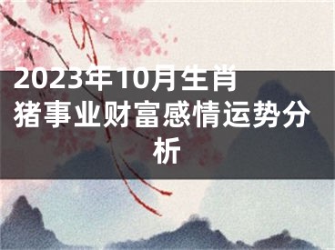2023年10月生肖猪事业财富感情运势分析
