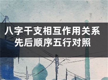 八字干支相互作用关系先后顺序五行对照