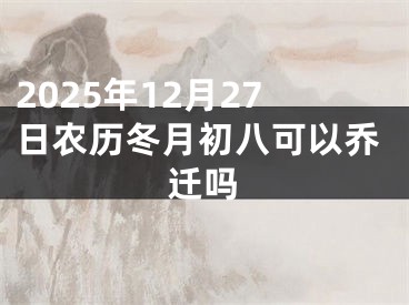 2025年12月27日农历冬月初八可以乔迁吗