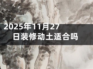 2025年11月27日装修动土适合吗