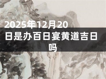 2025年12月20日是办百日宴黄道吉日吗