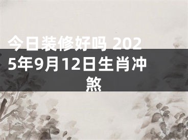 今日装修好吗 2025年9月12日生肖冲煞