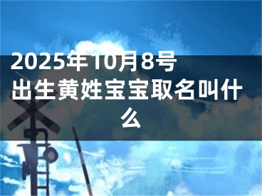 2025年10月8号出生黄姓宝宝取名叫什么