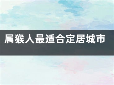 属猴人最适合定居城市