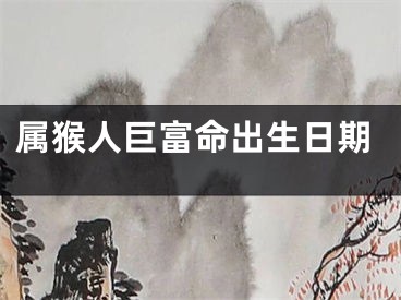 属猴人巨富命出生日期