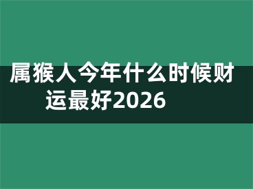 属猴人今年什么时候财运最好2026