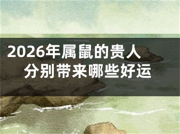 2026年属鼠的贵人分别带来哪些好运
