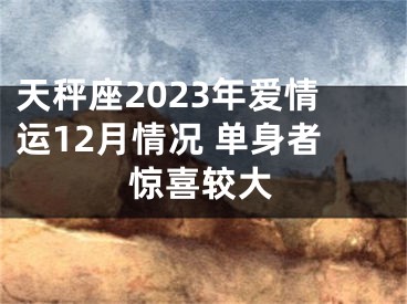 天秤座2023年爱情运12月情况 单身者惊喜较大