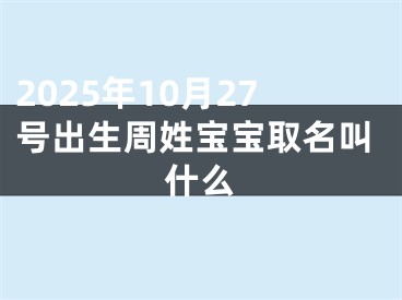 2025年10月27号出生周姓宝宝取名叫什么