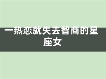一热恋就失去智商的星座女
