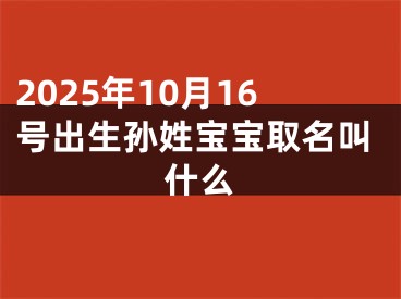 2025年10月16号出生孙姓宝宝取名叫什么