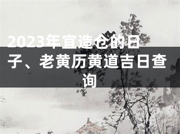 2023年宜造仓的日子、老黄历黄道吉日查询