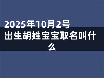 2025年10月2号出生胡姓宝宝取名叫什么