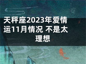 天秤座2023年爱情运11月情况 不是太理想