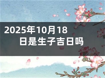 2025年10月18日是生子吉日吗