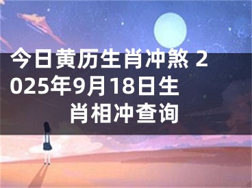 今日黄历生肖冲煞 2025年9月18日生肖相冲查询