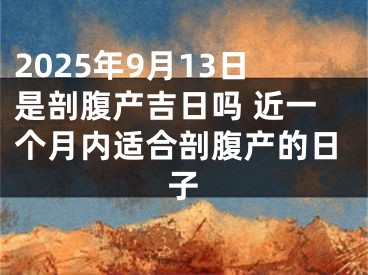 2025年9月13日是剖腹产吉日吗 近一个月内适合剖腹产的日子