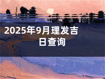 2025年9月理发吉日查询