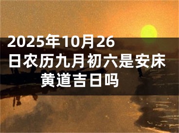 2025年10月26日农历九月初六是安床黄道吉日吗