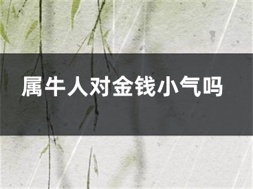属牛人对金钱小气吗