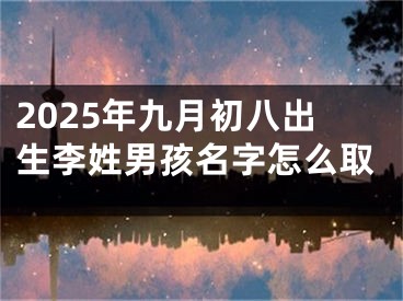 2025年九月初八出生李姓男孩名字怎么取