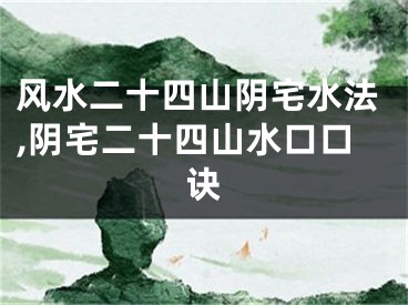 风水二十四山阴宅水法,阴宅二十四山水口口诀
