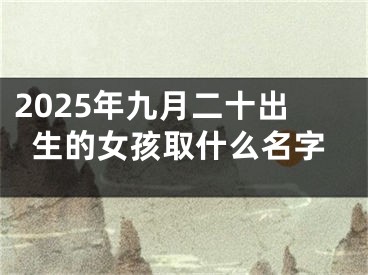 2025年九月二十出生的女孩取什么名字