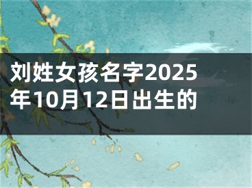 刘姓女孩名字2025年10月12日出生的