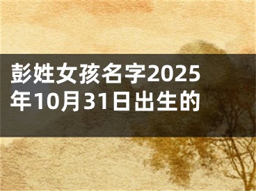 彭姓女孩名字2025年10月31日出生的