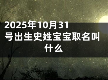 2025年10月31号出生史姓宝宝取名叫什么