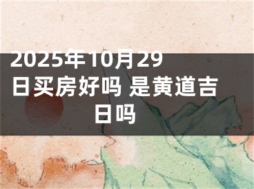 2025年10月29日买房好吗 是黄道吉日吗 