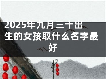 2025年九月三十出生的女孩取什么名字最好