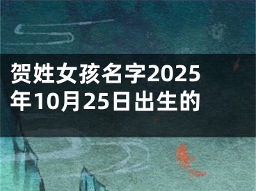 贺姓女孩名字2025年10月25日出生的