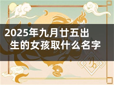 2025年九月廿五出生的女孩取什么名字