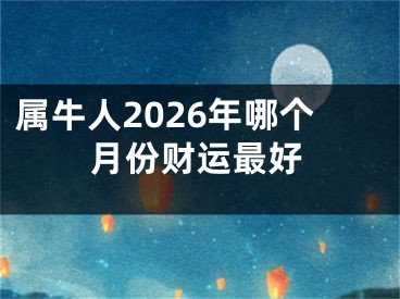属牛人2026年哪个月份财运最好
