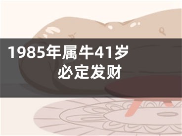 1985年属牛41岁必定发财