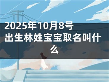 2025年10月8号出生林姓宝宝取名叫什么