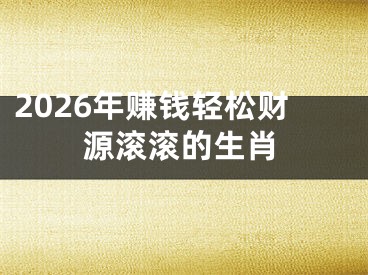 2026年赚钱轻松财源滚滚的生肖